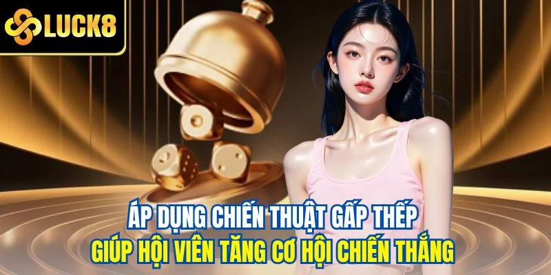 Áp dụng chiến thuật gấp thếp giúp hội viên tăng cơ hội chiến thắng
